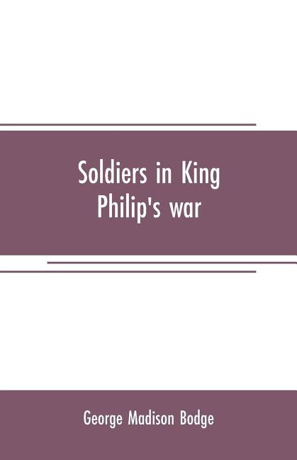 Soldiers in King Philip's war: being a critical account of that war, with a concise history of the Indian wars of New England from 1620-1677, officia by Madison Bodge, George
