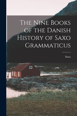 The Nine Books of the Danish History of Saxo Grammaticus by Saxo