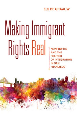 Making Immigrant Rights Real: Nonprofits and the Politics of Integration in San Francisco by de Graauw, Els