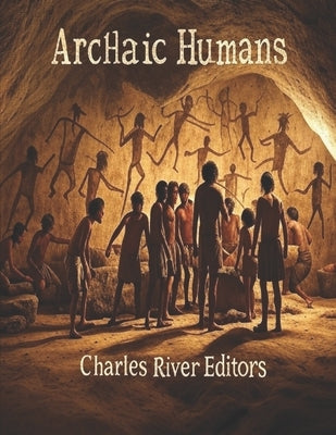 Archaic Humans: The History of the Different Prehistoric Species in the Genus Homo by Charles River