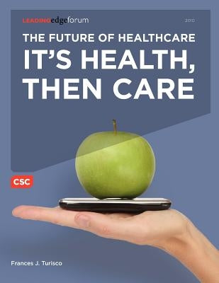 The Future of Healthcare: It's Health, Then Care by Turisco, Frances J.