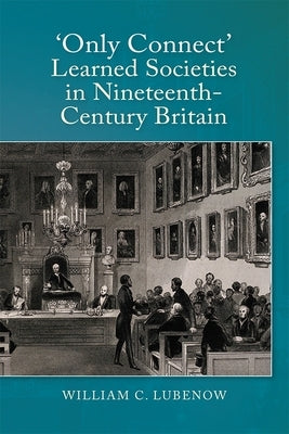 Only Connect: Learned Societies in Nineteenth-Century Britain by Lubenow, William C.