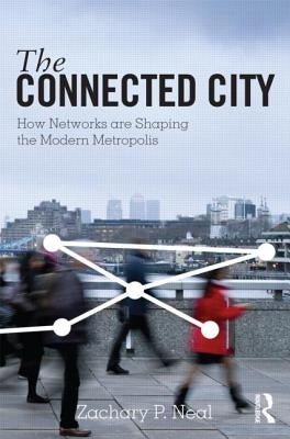 The Connected City: How Networks Are Shaping the Modern Metropolis by Neal, Zachary P.