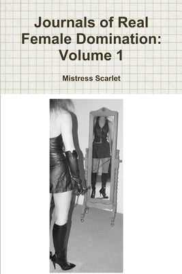 Journals of Real Female Domination: Volume 1 by Scarlet, Mistress