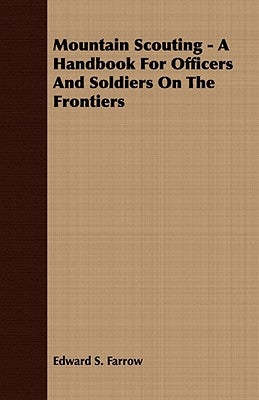 Mountain Scouting - A Handbook for Officers and Soldiers on the Frontiers by Farrow, Edward S.