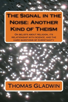 The Signal in the Noise: Another Kind of Theism by Gladwin, Thomas
