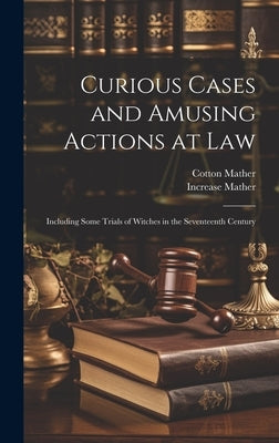 Curious Cases and Amusing Actions at Law [microform]: Including Some Trials of Witches in the Seventeenth Century by Mather, Cotton 1663-1728
