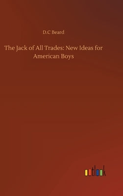 The Jack of All Trades: New Ideas for American Boys by Beard, D. C.