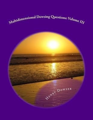 Multidimensional Dowsing Questions: Volume III by Dowser, Henry