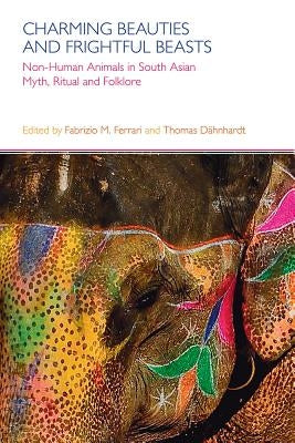 Charming Beauties and Frightful Beasts: Non-Human Animals in South Asian Myth, Ritual, and Folklore by Dahnhardt, Thomas
