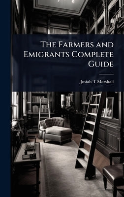 The Farmers and Emigrants Complete Guide by Marshall, Josiah T.
