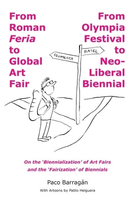 From Roman Feria to Global Art Fair / From Olympia Festival to Neo-Liberal Biennial by Helguera, Pablo