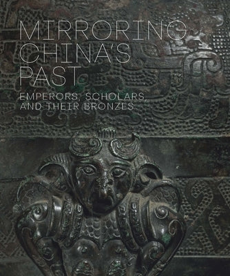 Mirroring China's Past: Emperors, Scholars, and Their Bronzes by Wang, Tao