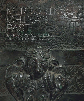 Mirroring China's Past: Emperors, Scholars, and Their Bronzes by Wang, Tao