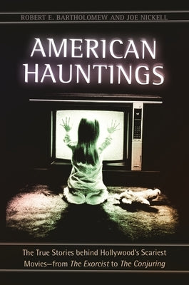 American Hauntings: The True Stories behind Hollywood's Scariest Movies--from The Exorcist to The Conjuring by Bartholomew, Robert