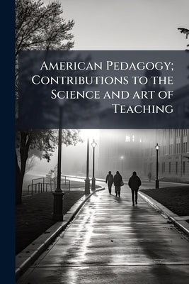 American Pedagogy; Contributions to the Science and art of Teaching by Anonymous