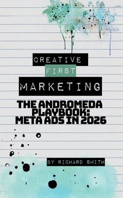Creative First Marketing: The Andromeda Playbook: A Guide to Winning with Meta Ads by Smith, Richard