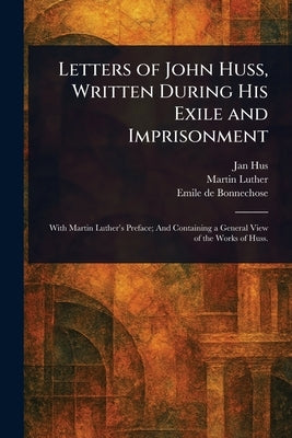 Letters of John Huss, Written During His Exile and Imprisonment by Hus, Jan