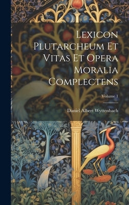 Lexicon Plutarcheum Et Vitas Et Opera Moralia Complectens; Volume 1 by Wyttenbach, Daniel Albert