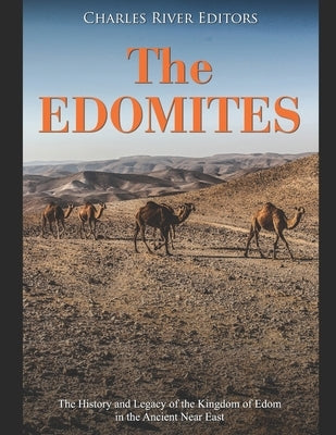 The Edomites: The History and Legacy of the Kingdom of Edom in the Ancient Near East by Charles River