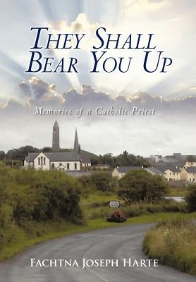 They Shall Bear You Up: Memories of a Catholic Priest by Harte, Fachtna Joseph