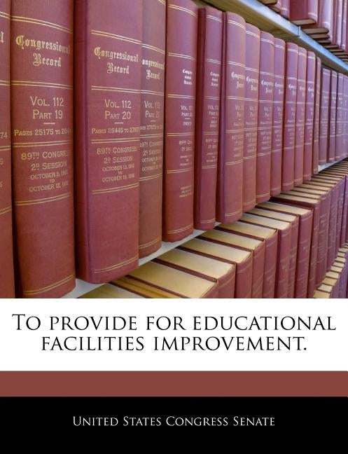 To Provide for Educational Facilities Improvement. by United States Congress Senate