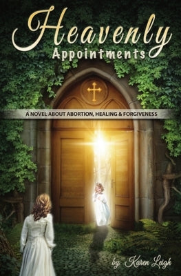 Heavenly Appointments: A Novel about Abortion, Healing, and Forgiveness by Leigh, Karen