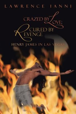 Crazed by Love; Cured by Revenge: Henry James in Las Vegas by Ianni, Lawrence