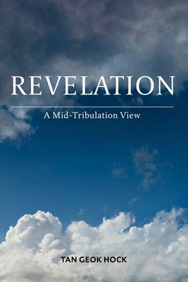 Revelation: A Mid-Tribulation View by Tan, Geok Hock
