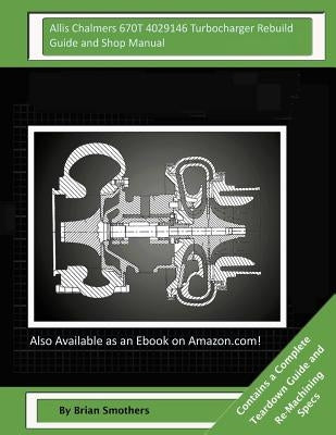 Allis Chalmers 670T 4029146 Turbocharger Rebuild Guide and Shop Manual: Garrett Honeywell T04B90 409080-0002, 409080-9002, 409080-5002, 409080-2 Turbo by Smothers, Brian