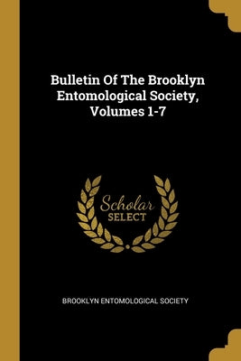 Bulletin Of The Brooklyn Entomological Society, Volumes 1-7 by Society, Brooklyn Entomological