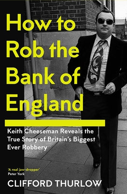 How to Rob the Bank of England: Keith Cheeseman Reveals the True Story of Britain's Biggest Ever Robbery by Cheeseman, Keith