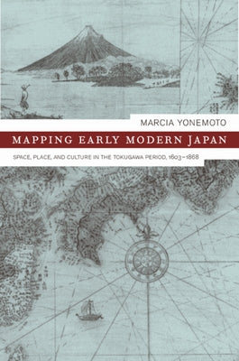Mapping Early Modern Japan: Space, Place, and Culture in the Tokugawa Period, 1603-1868 Volume 7 by Yonemoto, Marcia