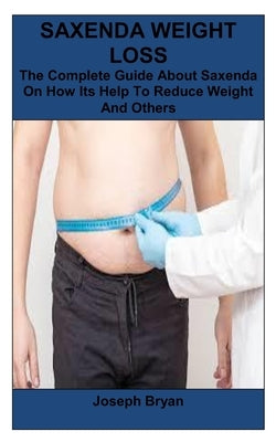 Saxenda Weight Loss: The Complete Guide About Saxenda On How Its Help To Reduce Weight And Others by Bryan, Joseph