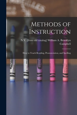 Methods of Instruction: How to Teach Reading, Pronunciation, and Spelling by Campbell, William a. Brooklyn N. Y. [.