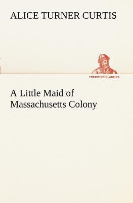 A Little Maid of Massachusetts Colony by Curtis, Alice Turner