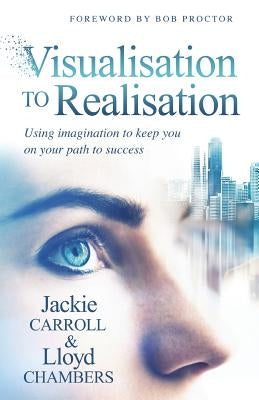 Visualisation To Realisation: Using Imagination to keep you on your path to success by Chambers, Lloyd