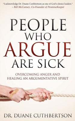 People Who Argue Are Sick: Overcoming Anger and Healing an Argumentative Spirit by Cuthbertson, Duane