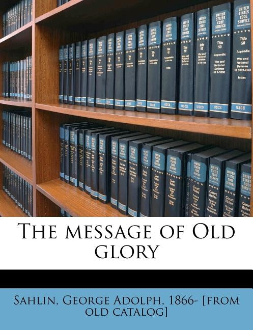The Message of Old Glory by Sahlin, George Adolph 1866- [From Old C.