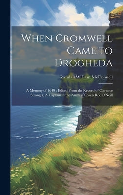 When Cromwell Came to Drogheda: A Memory of 1649: Edited From the Record of Clarence Stranger, A Captain in the Army of Owen Roe O'Neill by McDonnell, Randall William