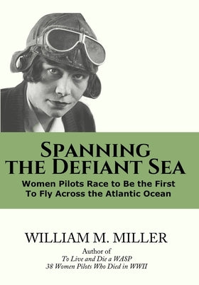 Spanning the Defiant Sea: Women Pilots Dare Atlantic Air by Miller, William M.