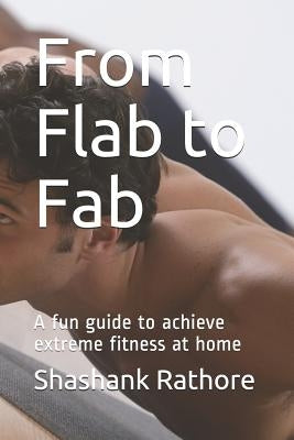 From Flab to Fab: A fun guide to achieve extreme fitness at home by Rathore, Shashank