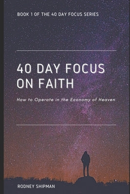 40 Days Focus On Faith: How to Operate in the Economy of Heaven by Shipman, Sherri