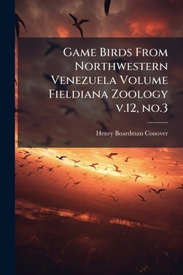 Game Birds From Northwestern Venezuela Volume Fieldiana Zoology v.12, no.3 by Conover, Henry Boardman 1892-1950