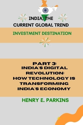 Part 3: India's Digital Revolution: How Technology Is Transforming India's Economy by Parkins, Henry E.