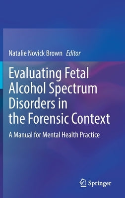 Evaluating Fetal Alcohol Spectrum Disorders in the Forensic Context: A Manual for Mental Health Practice by Novick Brown, Natalie