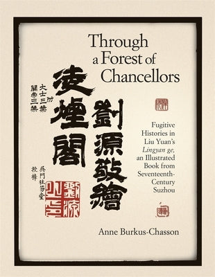 Through a Forest of Chancellors: Fugitive Histories in Liu Yuan's Lingyan Ge, an Illustrated Book from Seventeenth-Century Suzhou by Burkus-Chasson, Anne