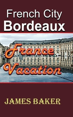 French City, Bordeaux: France Vacation by Baker, James