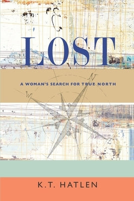Lost: A Woman's Search for True North by Hatlen, K. T.
