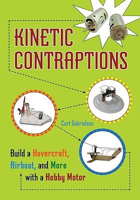 Kinetic Contraptions: Build a Hovercraft, Airboat, and More with a Hobby Motor by Gabrielson, Curt